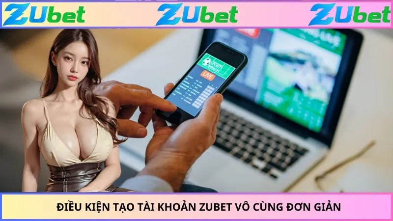 Điều kiện tạo tài khoản ZUBET vô cùng đơn giản
