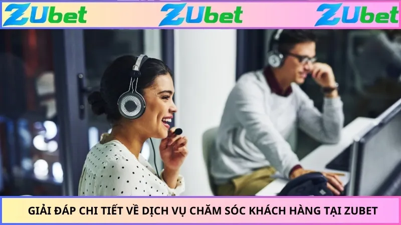 Giải đáp chi tiết về dịch vụ chăm sóc khách hàng tại ZUBET