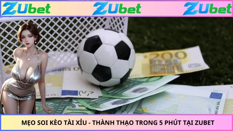 Mẹo Soi Kèo Tài Xỉu - Thành Thạo Trong 5 Phút Tại ZUBET