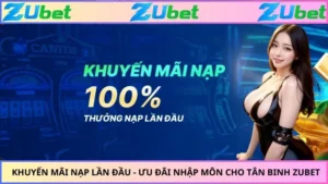 Khuyến Mãi Nạp Lần Đầu - Ưu Đãi Nhập Môn Cho Tân Binh ZUBET