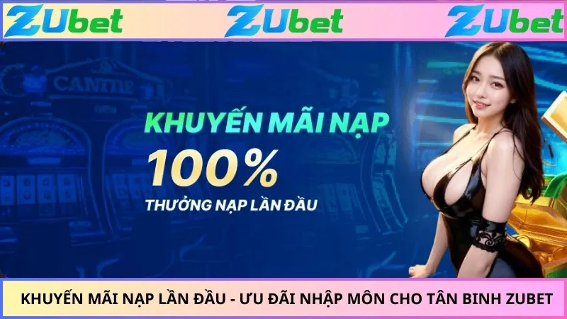 Khuyến Mãi Nạp Lần Đầu - Ưu Đãi Nhập Môn Cho Tân Binh ZUBET