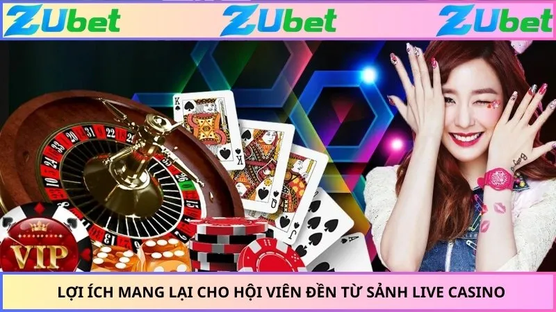 Lợi ích mang lại cho hội viên đền từ sảnh live casino