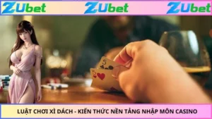 Luật Chơi Xì Dách - Kiến Thức Nền Tảng Nhập Môn Casino