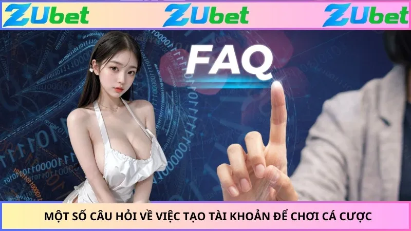 Một số câu hỏi về việc tạo tài khoản để chơi cá cược