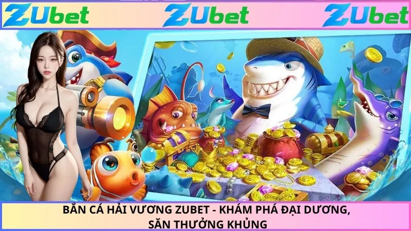 Bắn Cá Hải Vương ZUBET - Khám Phá Đại Dương, Săn Thưởng Khủng