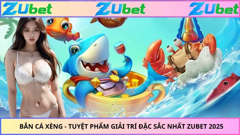 Bắn Cá Xèng - Tuyệt Phẩm Giải Trí Đặc Sắc Nhất ZUBET 2025