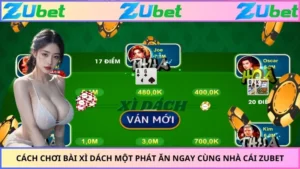 Cách Chơi Bài Xì Dách Một Phát Ăn Ngay Cùng Nhà Cái ZUBET