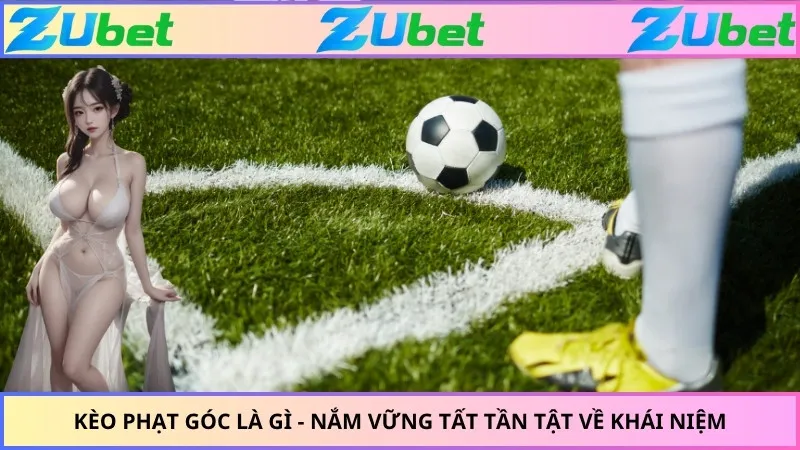 Kèo Phạt Góc Là Gì - Nắm Vững Tất Tần Tật Về Khái Niệm