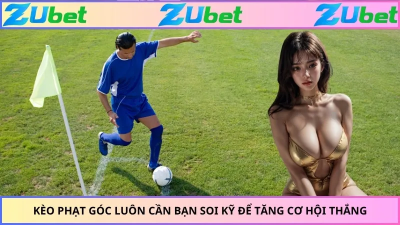 Kèo phạt góc luôn cần bạn soi kỹ để tăng cơ hội thắng