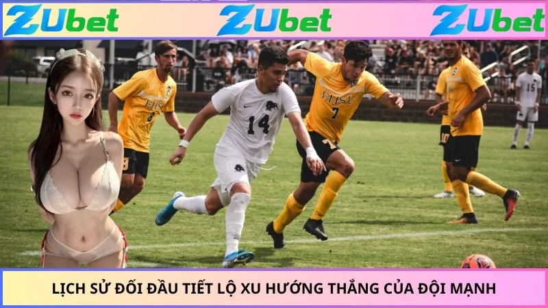 Lịch sử đối đầu tiết lộ xu hướng thắng của đội mạnh