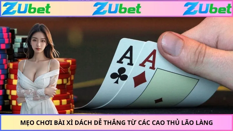 Mẹo chơi bài xì dách dễ thắng từ các cao thủ lão làng