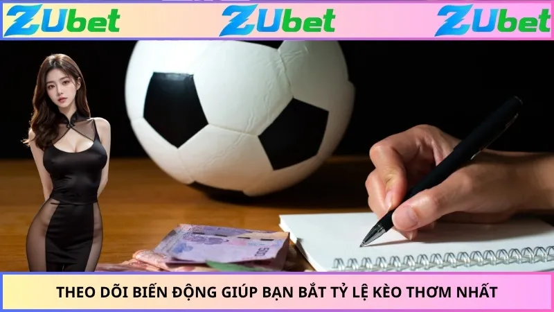 Theo dõi biến động giúp bạn bắt tỷ lệ kèo thơm nhất